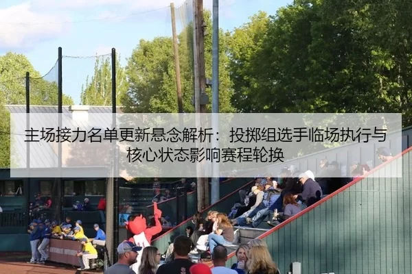 主场接力名单更新悬念解析：投掷组选手临场执行与核心状态影响赛程轮换